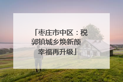 枣庄市中区：税郭镇城乡焕新颜 幸福再升级