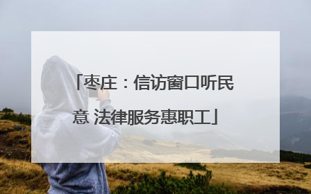 枣庄：信访窗口听民意 法律服务惠职工