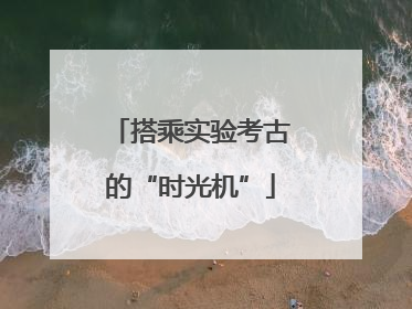 搭乘实验考古的“时光机”