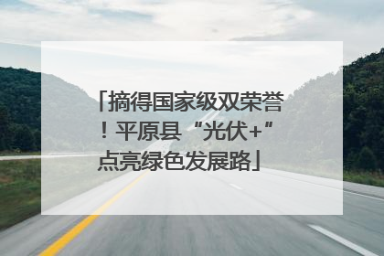 摘得国家级双荣誉！平原县“光伏+”点亮绿色发展路