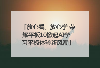 放心看、放心学 荣耀平板10掀起AI学习平板体验新风潮