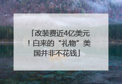 改装费近4亿美元！白来的“礼物”美国并非不花钱