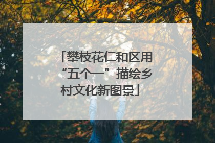 攀枝花仁和区用“五个一”描绘乡村文化新图景