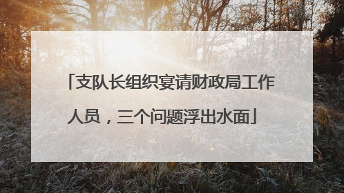 支队长组织宴请财政局工作人员，三个问题浮出水面