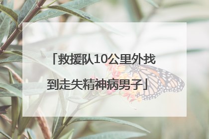 救援队10公里外找到走失精神病男子