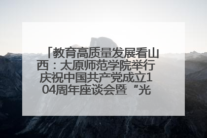 教育高质量发展看山西：太原师范学院举行庆祝中国共产党成立104周年座谈会暨“光荣在党50年”纪念章颁发仪式