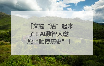 文物“活”起来了！AI数智人邀您“触摸历史”