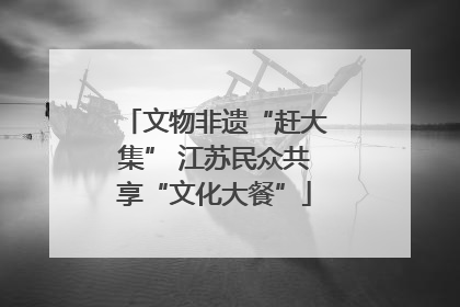 文物非遗“赶大集” 江苏民众共享“文化大餐”