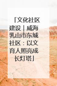 文化社区建设｜威海乳山市东城社区：以文育人照亮成长灯塔