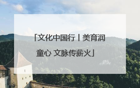 文化中国行丨美育润童心 文脉传薪火