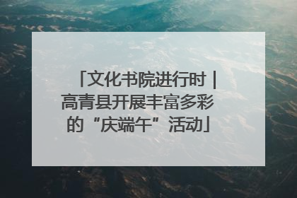 文化书院进行时｜高青县开展丰富多彩的“庆端午”活动