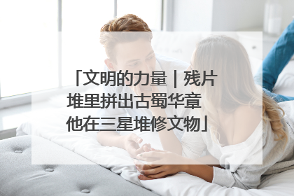 文明的力量｜残片堆里拼出古蜀华章 他在三星堆修文物