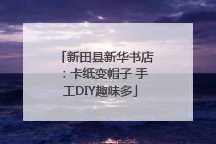 新田县新华书店：卡纸变帽子 手工DIY趣味多