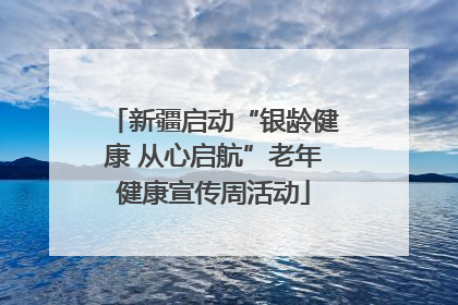 新疆启动“银龄健康 从心启航”老年健康宣传周活动