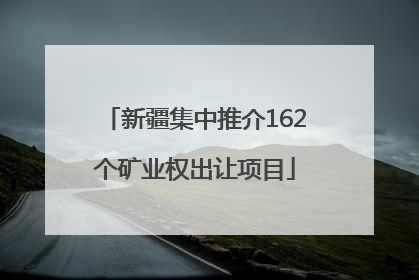 新疆集中推介162个矿业权出让项目