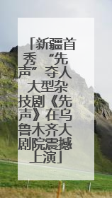 新疆首秀 “先声”夺人 大型杂技剧《先声》在乌鲁木齐大剧院震撼上演