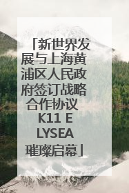新世界发展与上海黄浦区人民政府签订战略合作协议 K11 ELYSEA璀璨启幕