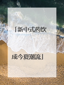 新中式药饮成今夏潮流
