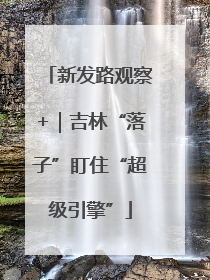 新发路观察+｜吉林“落子”盯住“超级引擎”