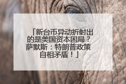 新台币异动折射出的是美国资本困局？萨默斯：特朗普政策自相矛盾！