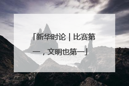 新华时论｜比赛第一，文明也第一