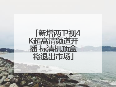 新增两卫视4K超高清频道开播 标清机顶盒将退出市场