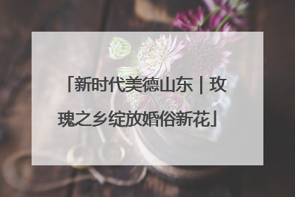 新时代美德山东｜玫瑰之乡绽放婚俗新花