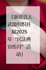 新晃县人武部组织开展2025年“民法典宣传月”活动