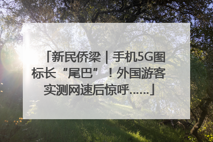 新民侨梁｜手机5G图标长“尾巴”！外国游客实测网速后惊呼……