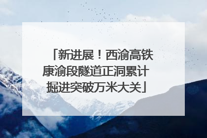 新进展！西渝高铁康渝段隧道正洞累计掘进突破万米大关