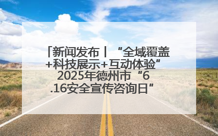 新闻发布丨“全域覆盖+科技展示+互动体验” 2025年德州市“6.16安全宣传咨询日”活动亮点纷呈