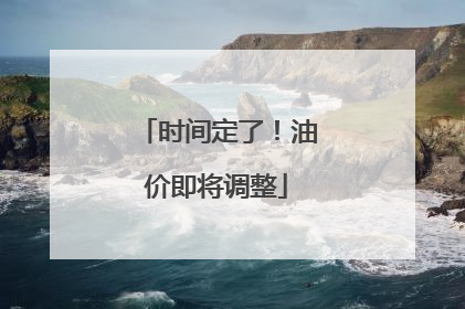 时间定了！油价即将调整