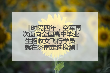 时隔四年，空军再次面向全国高中毕业生招收女飞行学员 就在济南定选检测