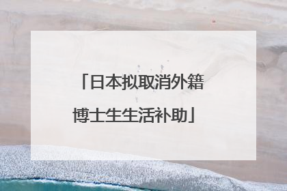 日本拟取消外籍博士生生活补助