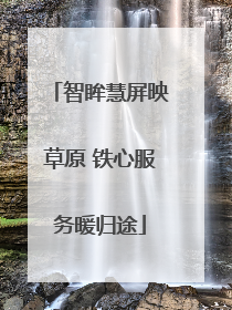 智眸慧屏映草原 铁心服务暖归途