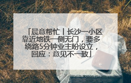 晨意帮忙丨长沙一小区靠近地铁一侧无门，要多绕路5分钟业主盼设立，回应：意见不一致