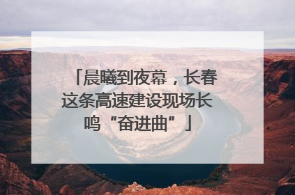 晨曦到夜幕，长春这条高速建设现场长鸣“奋进曲”