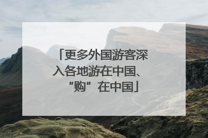 更多外国游客深入各地游在中国、“购”在中国
