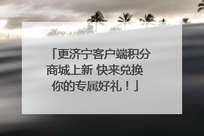 更济宁客户端积分商城上新 快来兑换你的专属好礼！