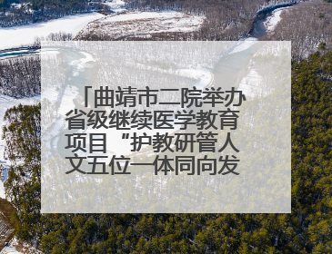 曲靖市二院举办省级继续医学教育项目“护教研管人文五位一体同向发力，助力提升护理效能学习班”