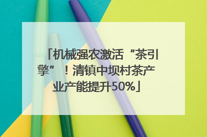 机械强农激活“茶引擎”！清镇中坝村茶产业产能提升50%