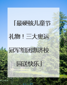 最硬核儿童节礼物！三大奥运冠军组团惠济校园送快乐