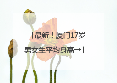 最新！厦门17岁男女生平均身高→