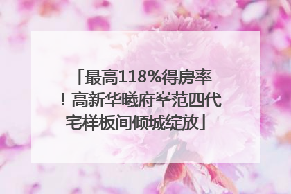 最高118%得房率！高新华曦府峯范四代宅样板间倾城绽放