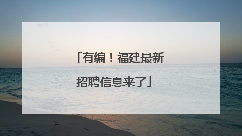 有编！福建最新招聘信息来了
