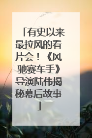 有史以来最拉风的看片会！《风驰赛车手》导演陆伟揭秘幕后故事