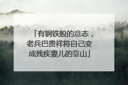 有钢铁般的意志，老兵巴贵祥将自己变成残疾妻儿的靠山