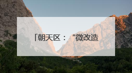 朝天区：“微改造”刷新乡村颜值 绘就宜居宜游新图景
