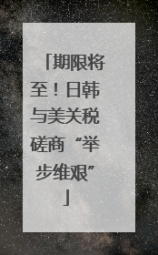 期限将至！日韩与美关税磋商“举步维艰”