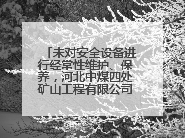 未对安全设备进行经常性维护、保养，河北中煤四处矿山工程有限公司再收罚单